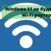 Windows 11 может перестать работать с Wi-Fi-роутерами